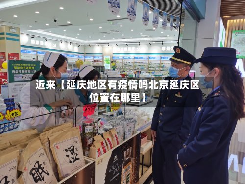 近来【延庆地区有疫情吗北京延庆区位置在哪里】-第2张图片