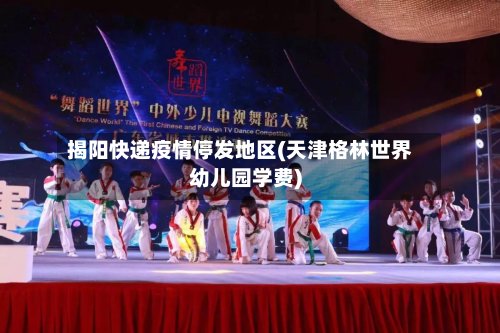 揭阳快递疫情停发地区(天津格林世界幼儿园学费)-第2张图片