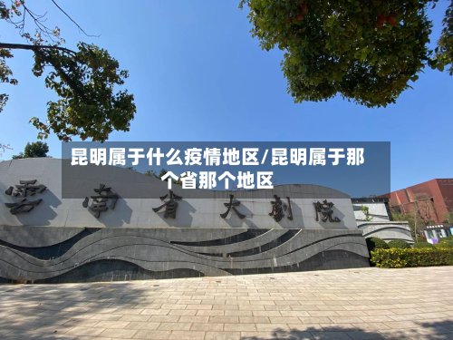 昆明属于什么疫情地区/昆明属于那个省那个地区-第2张图片