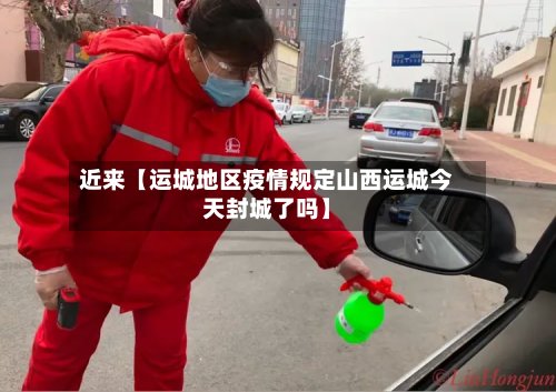 近来【运城地区疫情规定山西运城今天封城了吗】-第2张图片