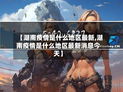 【湖南疫情是什么地区最新,湖南疫情是什么地区最新消息今天】