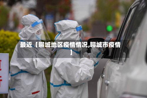 最近【聊城地区疫情情况,聊城市疫情】-第2张图片