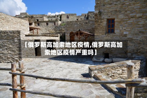【俄罗斯高加索地区疫情,俄罗斯高加索地区疫情严重吗】