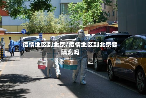 疫情地区到北京/疫情地区到北京要隔离吗