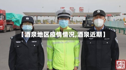 【酒泉地区疫情情况,酒泉近期】-第3张图片