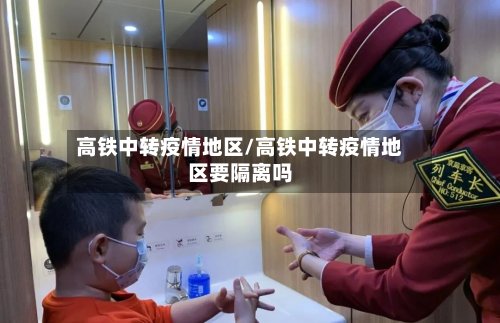 高铁中转疫情地区/高铁中转疫情地区要隔离吗