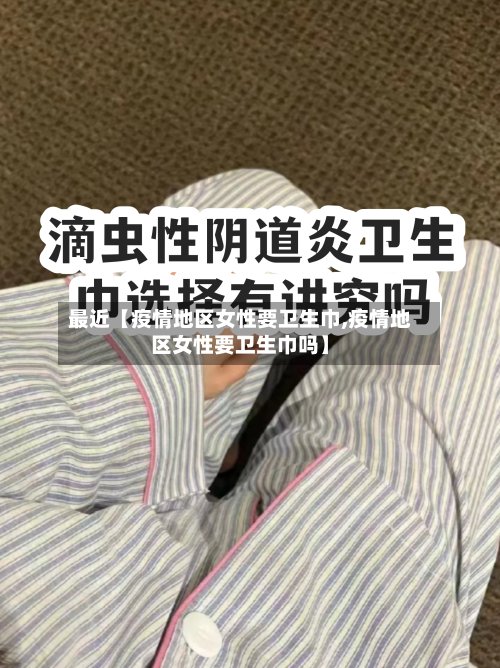 最近【疫情地区女性要卫生巾,疫情地区女性要卫生巾吗】-第3张图片