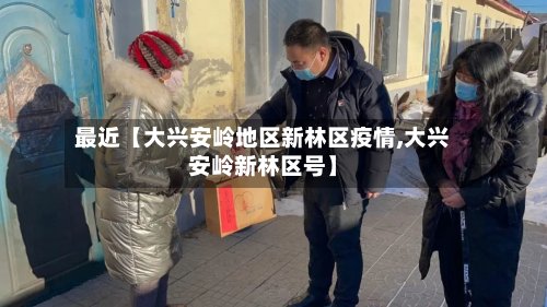 最近【大兴安岭地区新林区疫情,大兴安岭新林区号】