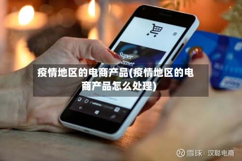 疫情地区的电商产品(疫情地区的电商产品怎么处理)
