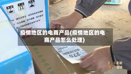疫情地区的电商产品(疫情地区的电商产品怎么处理)-第3张图片