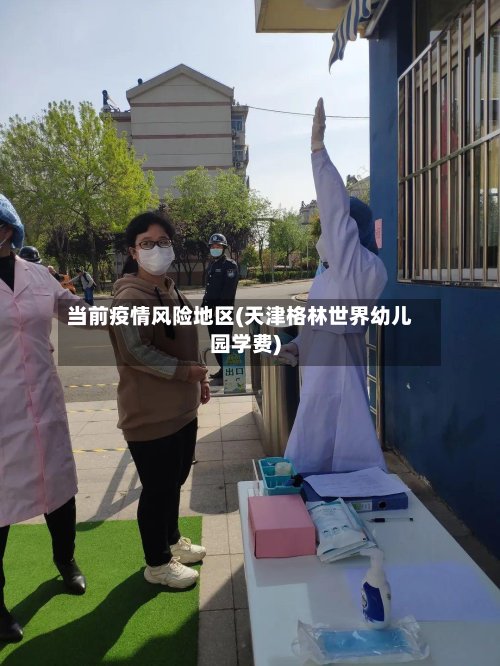 当前疫情风险地区(天津格林世界幼儿园学费)-第2张图片