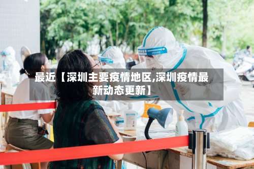 最近【深圳主要疫情地区,深圳疫情最新动态更新】