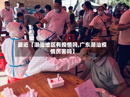 最近【潮汕地区有疫情吗,广东潮汕疫情厉害吗】-第2张图片
