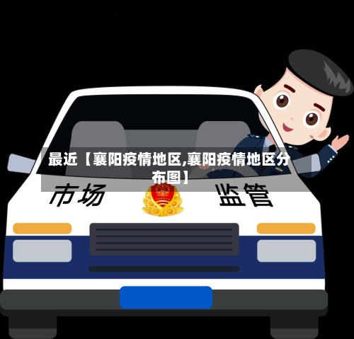 最近【襄阳疫情地区,襄阳疫情地区分布图】