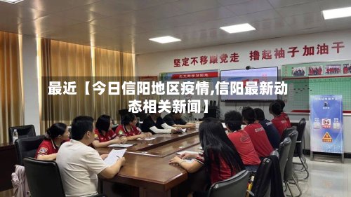 最近【今日信阳地区疫情,信阳最新动态相关新闻】-第2张图片