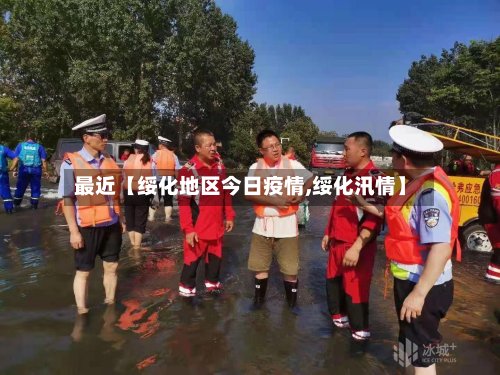 最近【绥化地区今日疫情,绥化汛情】