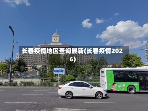 长春疫情地区查询最新(长春疫情2026)