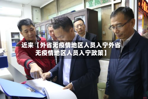 近来【外省无疫情地区人员入宁外省无疫情地区人员入宁政策】