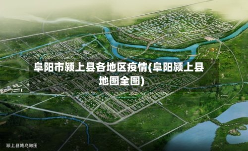 阜阳市颍上县各地区疫情(阜阳颍上县地图全图)