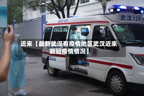 近来【最新武汉有疫情地区武汉近来新冠疫情情况】