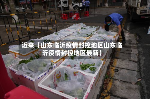 近来【山东临沂疫情封控地区山东临沂疫情封控地区最新】