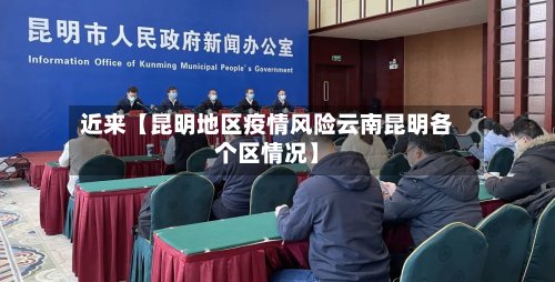 近来【昆明地区疫情风险云南昆明各个区情况】