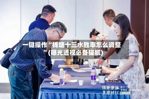 一键操作“钱塘十三水胜率怎么调整”(曝光透视必备猫腻)-第2张图片