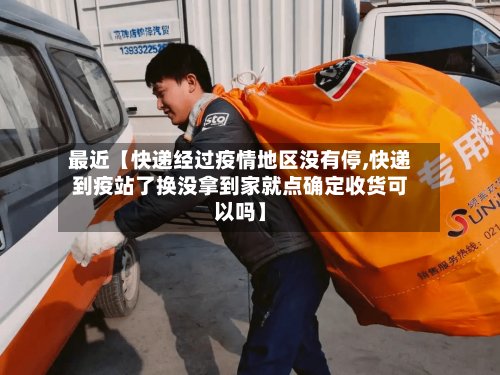 最近【快递经过疫情地区没有停,快递到疫站了换没拿到家就点确定收货可以吗】