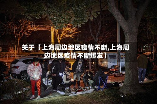 关于【上海周边地区疫情不断,上海周边地区疫情不断爆发】-第2张图片
