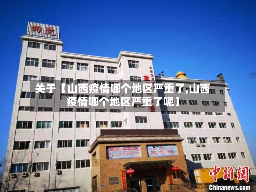 关于【山西疫情哪个地区严重了,山西疫情哪个地区严重了呢】