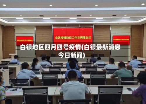 白银地区四月四号疫情(白银最新消息今日新闻)-第2张图片