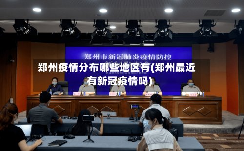 郑州疫情分布哪些地区有(郑州最近有新冠疫情吗)-第3张图片