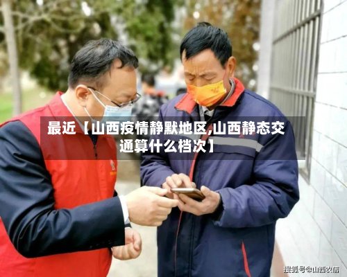 最近【山西疫情静默地区,山西静态交通算什么档次】-第3张图片