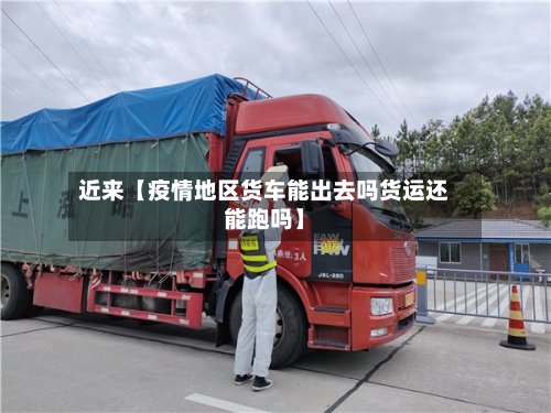 近来【疫情地区货车能出去吗货运还能跑吗】-第2张图片