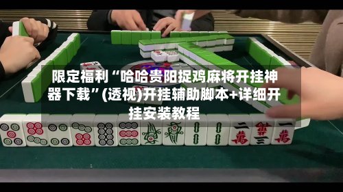 限定福利“哈哈贵阳捉鸡麻将开挂神器下载”(透视)开挂辅助脚本+详细开挂安装教程-第3张图片