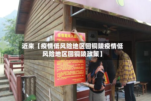 近来【疫情低风险地区回铜陵疫情低风险地区回铜陵政策】