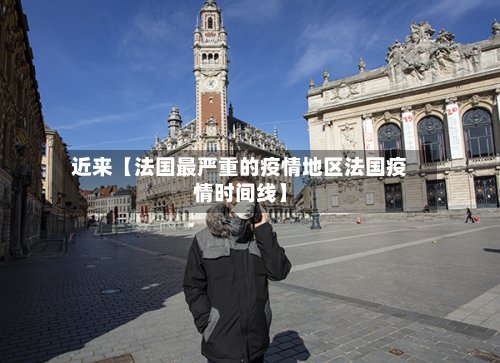 近来【法国最严重的疫情地区法国疫情时间线】-第2张图片