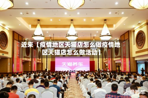 近来【疫情地区天猫店怎么做疫情地区天猫店怎么做活动】