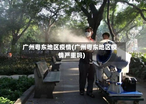 广州粤东地区疫情(广州粤东地区疫情严重吗)