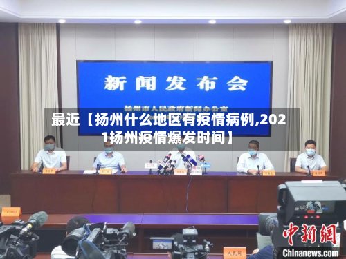 最近【扬州什么地区有疫情病例,2021扬州疫情爆发时间】