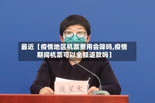 最近【疫情地区机票费用会降吗,疫情期间机票可以全额退款吗】