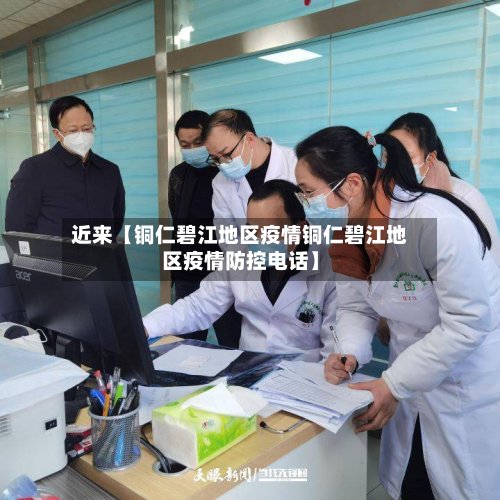 近来【铜仁碧江地区疫情铜仁碧江地区疫情防控电话】