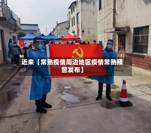 近来【常熟疫情周边地区疫情常熟预警发布】