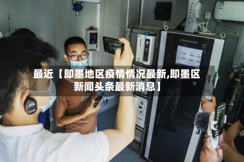 最近【即墨地区疫情情况最新,即墨区新闻头条最新消息】-第1张图片