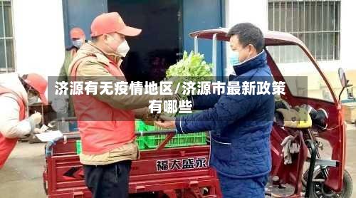 济源有无疫情地区/济源市最新政策有哪些