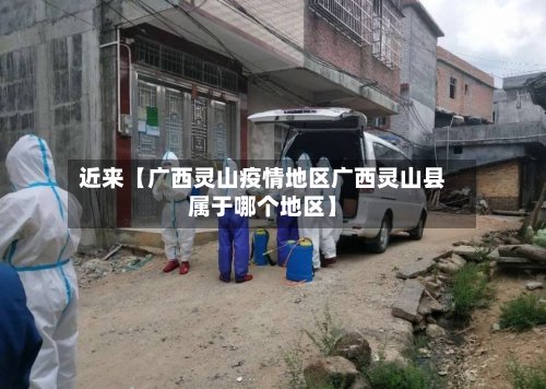 近来【广西灵山疫情地区广西灵山县属于哪个地区】-第3张图片