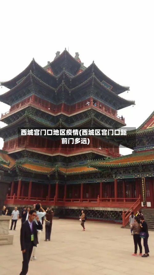 西城宫门口地区疫情(西城区宫门口距前门多远)