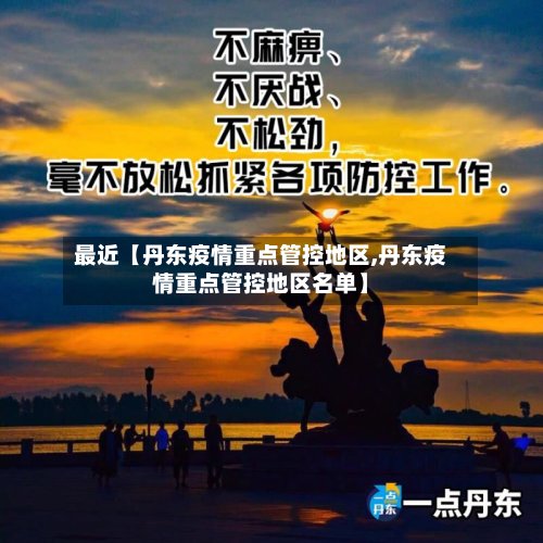 最近【丹东疫情重点管控地区,丹东疫情重点管控地区名单】