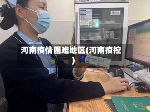 河南疫情困难地区(河南疫控)