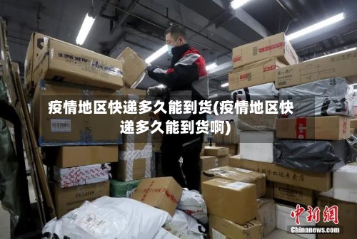 疫情地区快递多久能到货(疫情地区快递多久能到货啊)